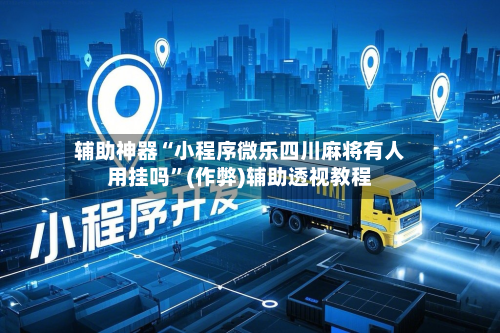 辅助神器“小程序微乐四川麻将有人用挂吗	”(作弊)辅助透视教程-第2张图片