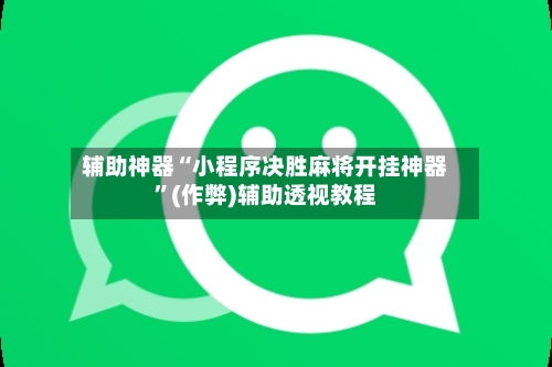 辅助神器“小程序决胜麻将开挂神器”(作弊)辅助透视教程-第2张图片