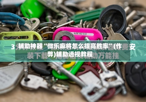 辅助神器“微乐麻将怎么提高胜率”(作弊)辅助透视教程