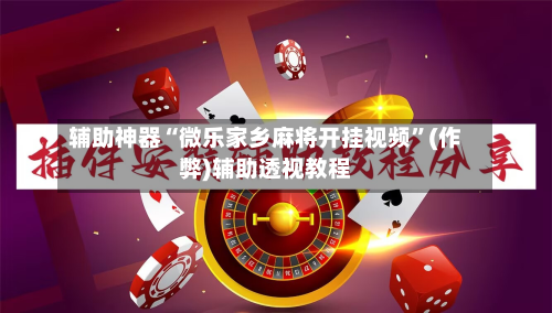 辅助神器“微乐家乡麻将开挂视频”(作弊)辅助透视教程-第2张图片