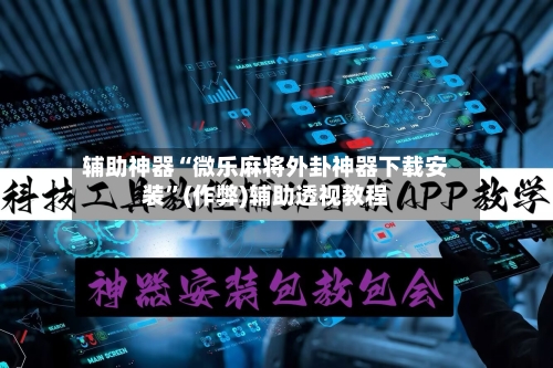 辅助神器“微乐麻将外卦神器下载安装”(作弊)辅助透视教程