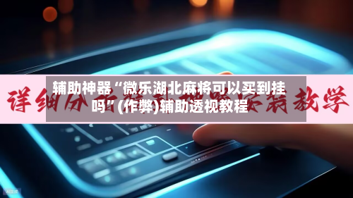 辅助神器“微乐湖北麻将可以买到挂吗”(作弊)辅助透视教程