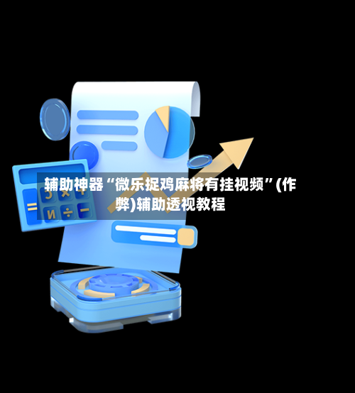 辅助神器“微乐捉鸡麻将有挂视频”(作弊)辅助透视教程