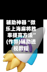 辅助神器“微乐上海麻将胜率提高方法”(作弊)辅助透视教程