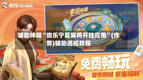 辅助神器“微乐宁夏麻将开挂应用”(作弊)辅助透视教程