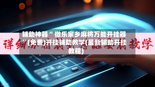 辅助神器“ 微乐家乡麻将万能开挂器”(免费)开挂辅助教学(最新辅助开挂教程)-第3张图片