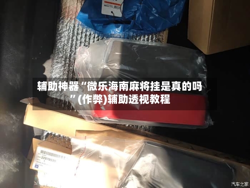 辅助神器“微乐海南麻将挂是真的吗”(作弊)辅助透视教程