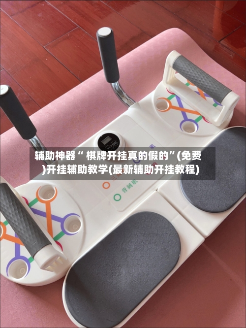 辅助神器“ 棋牌开挂真的假的”(免费)开挂辅助教学(最新辅助开挂教程)