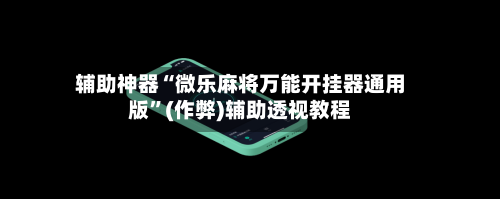 辅助神器“微乐麻将万能开挂器通用版	”(作弊)辅助透视教程-第2张图片