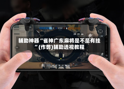 辅助神器“雀神广东麻将是不是有挂”(作弊)辅助透视教程