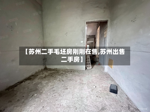 【苏州二手毛坯房刚刚在售,苏州出售二手房】