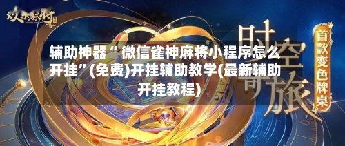 辅助神器“ 微信雀神麻将小程序怎么开挂”(免费)开挂辅助教学(最新辅助开挂教程)-第3张图片