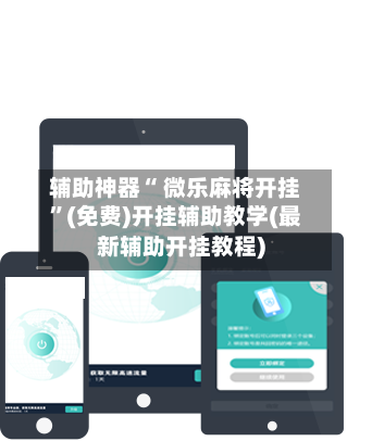 辅助神器“ 微乐麻将开挂”(免费)开挂辅助教学(最新辅助开挂教程)