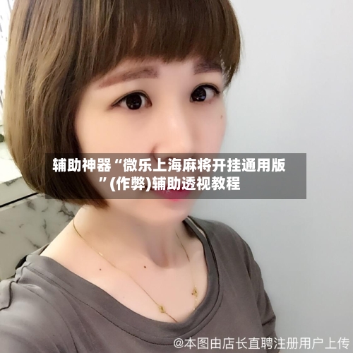 辅助神器“微乐上海麻将开挂通用版”(作弊)辅助透视教程