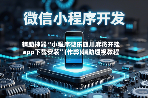 辅助神器“小程序微乐四川麻将开挂app下载安装”(作弊)辅助透视教程