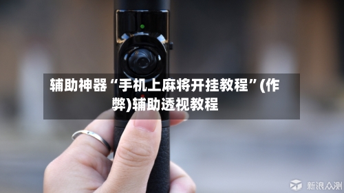 辅助神器“手机上麻将开挂教程	”(作弊)辅助透视教程-第3张图片