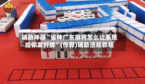 辅助神器“雀神广东麻将怎么让系统给你发好牌”(作弊)辅助透视教程
