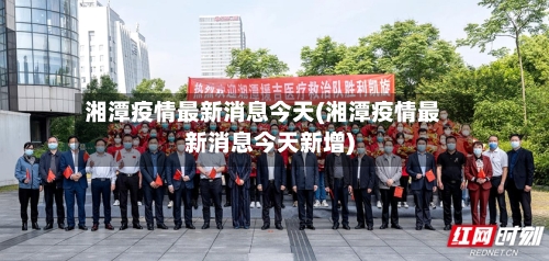 湘潭疫情最新消息今天(湘潭疫情最新消息今天新增)