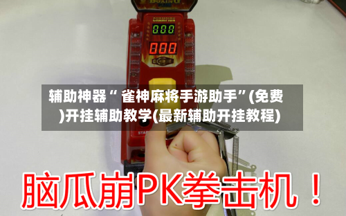 辅助神器“ 雀神麻将手游助手”(免费)开挂辅助教学(最新辅助开挂教程)
