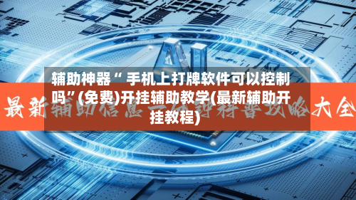 辅助神器“ 手机上打牌软件可以控制吗”(免费)开挂辅助教学(最新辅助开挂教程)-第3张图片