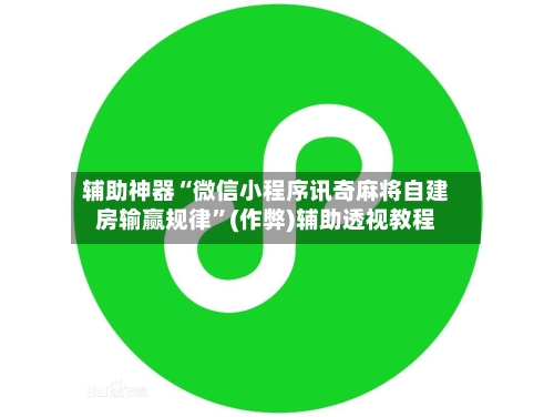 辅助神器“微信小程序讯奇麻将自建房输赢规律”(作弊)辅助透视教程-第3张图片