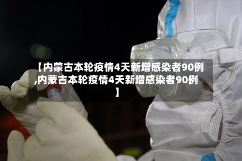 【内蒙古本轮疫情4天新增感染者90例,内蒙古本轮疫情4天新增感染者90例】
