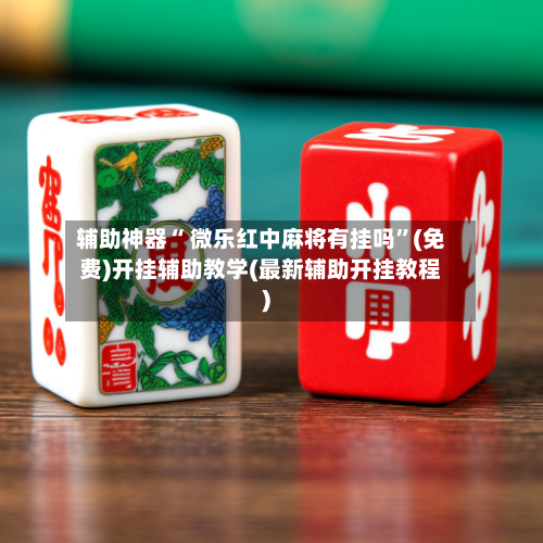 辅助神器“ 微乐红中麻将有挂吗	”(免费)开挂辅助教学(最新辅助开挂教程)-第2张图片