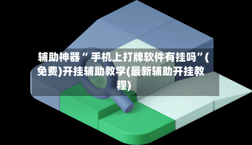 辅助神器“ 手机上打牌软件有挂吗”(免费)开挂辅助教学(最新辅助开挂教程)