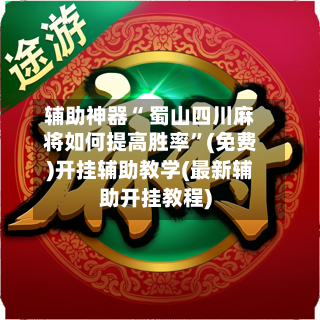 辅助神器“ 蜀山四川麻将如何提高胜率”(免费)开挂辅助教学(最新辅助开挂教程)