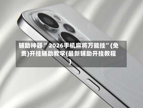 辅助神器“ 2026手机麻将万能挂”(免费)开挂辅助教学(最新辅助开挂教程)