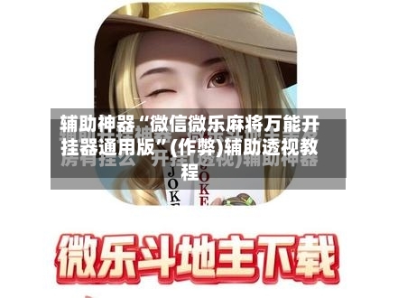 辅助神器“微信微乐麻将万能开挂器通用版”(作弊)辅助透视教程-第2张图片