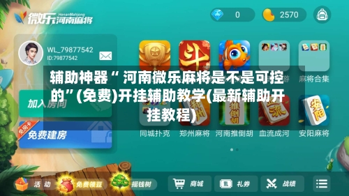 辅助神器“ 河南微乐麻将是不是可控的”(免费)开挂辅助教学(最新辅助开挂教程)