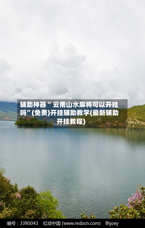 辅助神器“ 云南山水麻将可以开挂吗”(免费)开挂辅助教学(最新辅助开挂教程)