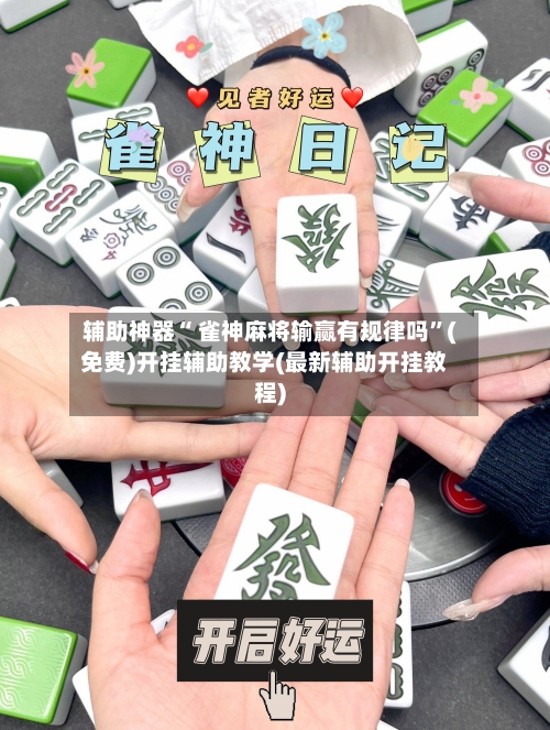 辅助神器“ 雀神麻将输赢有规律吗”(免费)开挂辅助教学(最新辅助开挂教程)