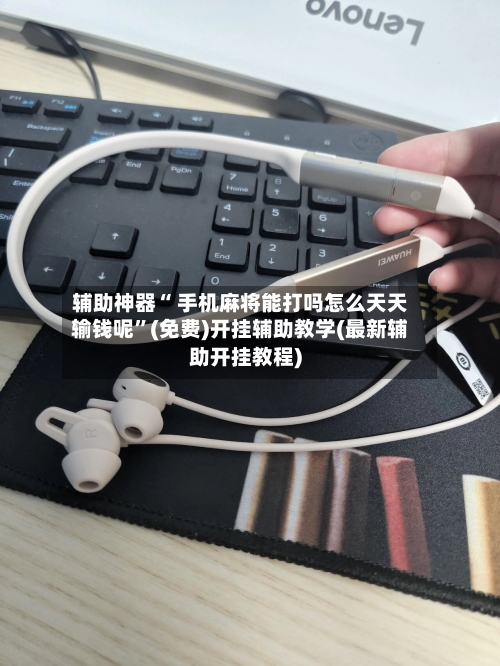 辅助神器“ 手机麻将能打吗怎么天天输钱呢”(免费)开挂辅助教学(最新辅助开挂教程)