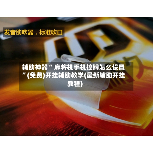 辅助神器“ 麻将机手机控牌怎么设置”(免费)开挂辅助教学(最新辅助开挂教程)-第2张图片