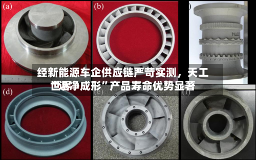 经新能源车企供应链严苛实测，天工世界“近净成形”产品寿命优势显著-第2张图片