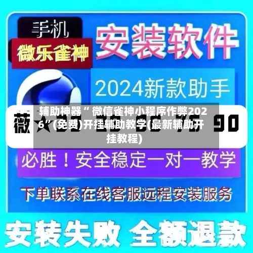 辅助神器“ 微信雀神小程序作弊2026”(免费)开挂辅助教学(最新辅助开挂教程)