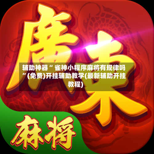 辅助神器“ 雀神小程序麻将有规律吗”(免费)开挂辅助教学(最新辅助开挂教程)-第2张图片