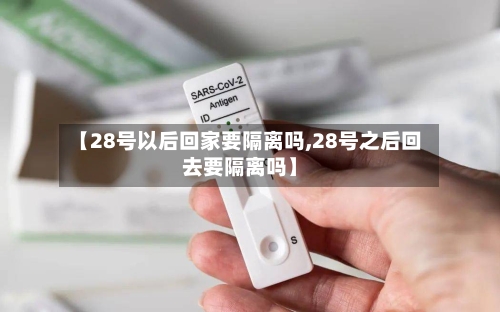 【28号以后回家要隔离吗,28号之后回去要隔离吗】-第2张图片