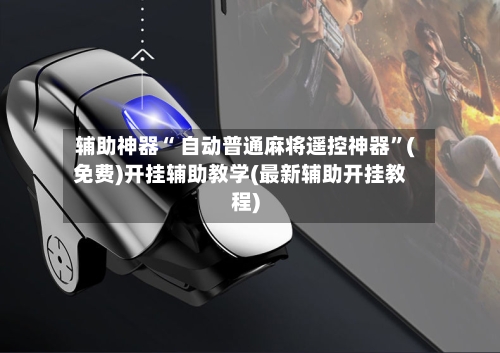 辅助神器“ 自动普通麻将遥控神器”(免费)开挂辅助教学(最新辅助开挂教程)-第2张图片