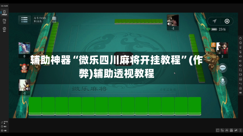 辅助神器“微乐四川麻将开挂教程”(作弊)辅助透视教程