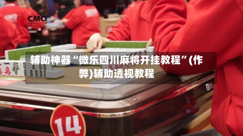 辅助神器“微乐四川麻将开挂教程	”(作弊)辅助透视教程-第2张图片