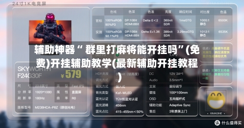 辅助神器“ 群里打麻将能开挂吗”(免费)开挂辅助教学(最新辅助开挂教程)-第3张图片