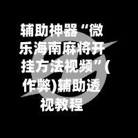 辅助神器“微乐海南麻将开挂方法视频”(作弊)辅助透视教程-第2张图片