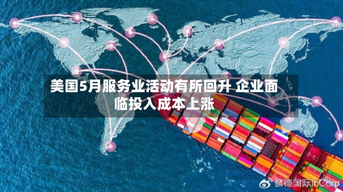 美国5月服务业活动有所回升 企业面临投入成本上涨-第3张图片