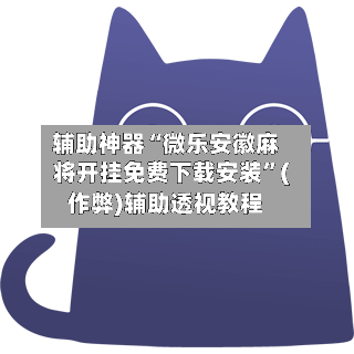 辅助神器“微乐安徽麻将开挂免费下载安装”(作弊)辅助透视教程-第2张图片