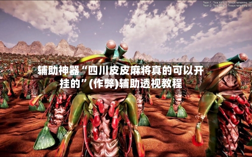 辅助神器“四川皮皮麻将真的可以开挂的”(作弊)辅助透视教程