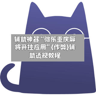 辅助神器“微乐重庆麻将开挂应用”(作弊)辅助透视教程