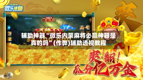 辅助神器“微乐内蒙麻将必赢神器是真的吗	”(作弊)辅助透视教程-第3张图片